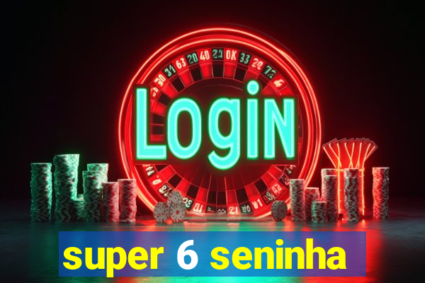 super 6 seninha